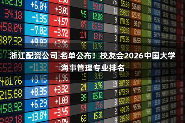 浙江配资公司 名单公布！校友会2026中国大学海事管理专业排名