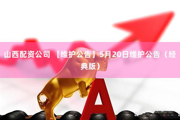 山西配资公司 【维护公告】5月20日维护公告（经典版）