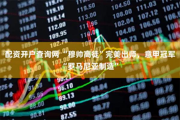 配资开户查询网 “穆帅高徒”完美出师，意甲冠军“罗马尼亚制造”
